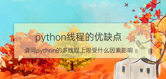 python线程的优缺点 请问python的多线程上限受什么因素影响？